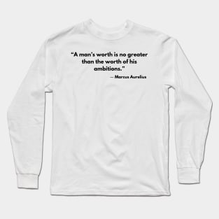 “A man’s worth is no greater than the worth of his ambitions.” Marcus Aurelius Long Sleeve T-Shirt